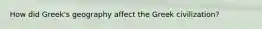 How did Greek's geography affect the Greek civilization?
