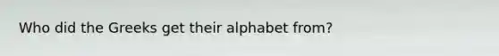 Who did the Greeks get their alphabet from?