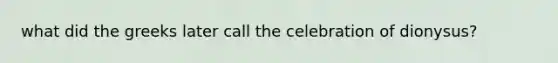 what did the greeks later call the celebration of dionysus?