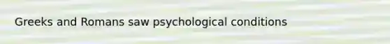 Greeks and Romans saw psychological conditions