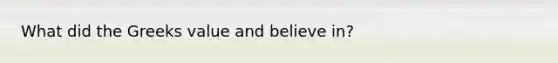 What did the Greeks value and believe in?