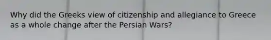 Why did the Greeks view of citizenship and allegiance to Greece as a whole change after the Persian Wars?