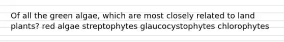 Of all the green algae, which are most closely related to land plants? red algae streptophytes glaucocystophytes chlorophytes