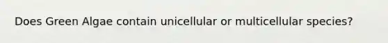 Does Green Algae contain unicellular or multicellular species?