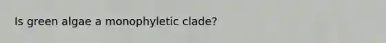 Is green algae a monophyletic clade?