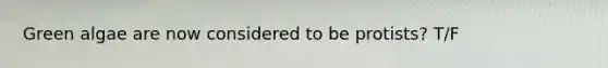 Green algae are now considered to be protists? T/F