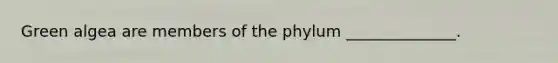 Green algea are members of the phylum ______________.