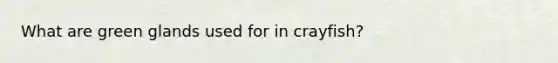 What are green glands used for in crayfish?