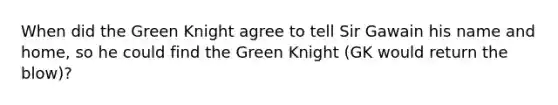 When did the Green Knight agree to tell Sir Gawain his name and home, so he could find the Green Knight (GK would return the blow)?