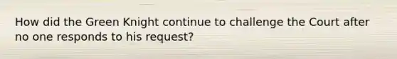 How did the Green Knight continue to challenge the Court after no one responds to his request?