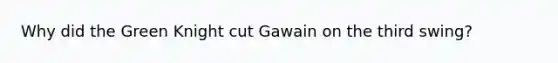 Why did the Green Knight cut Gawain on the third swing?