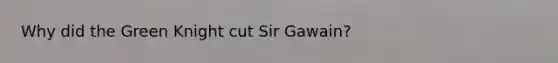 Why did the Green Knight cut Sir Gawain?