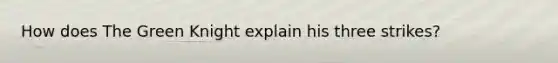 How does The Green Knight explain his three strikes?
