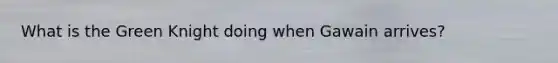 What is the Green Knight doing when Gawain arrives?