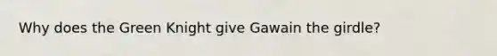 Why does the Green Knight give Gawain the girdle?