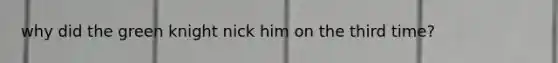 why did the green knight nick him on the third time?