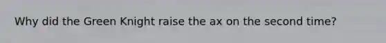 Why did the Green Knight raise the ax on the second time?