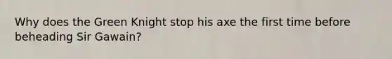 Why does the Green Knight stop his axe the first time before beheading Sir Gawain?