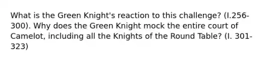 What is the Green Knight's reaction to this challenge? (I.256-300). Why does the Green Knight mock the entire court of Camelot, including all the Knights of the Round Table? (I. 301-323)