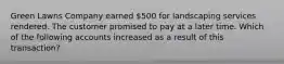 Green Lawns Company earned 500 for landscaping services rendered. The customer promised to pay at a later time. Which of the following accounts increased as a result of this transaction?