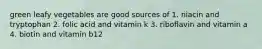 green leafy vegetables are good sources of 1. niacin and tryptophan 2. folic acid and vitamin k 3. riboflavin and vitamin a 4. biotin and vitamin b12