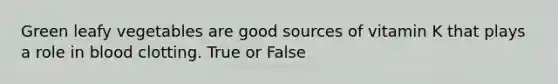 Green leafy vegetables are good sources of vitamin K that plays a role in blood clotting. True or False