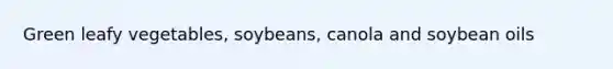 Green leafy vegetables, soybeans, canola and soybean oils