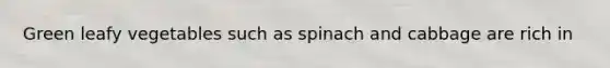 Green leafy vegetables such as spinach and cabbage are rich in