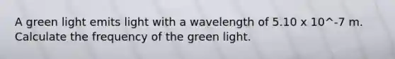 A green light emits light with a wavelength of 5.10 x 10^-7 m. Calculate the frequency of the green light.