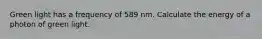 Green light has a frequency of 589 nm. Calculate the energy of a photon of green light.