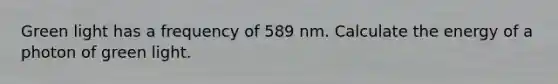 Green light has a frequency of 589 nm. Calculate the energy of a photon of green light.