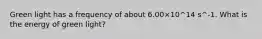 Green light has a frequency of about 6.00×10^14 s^-1. What is the energy of green light?
