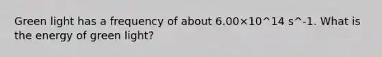 Green light has a frequency of about 6.00×10^14 s^-1. What is the energy of green light?