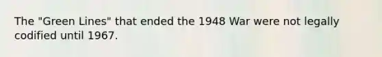 The "Green Lines" that ended the 1948 War were not legally codified until 1967.