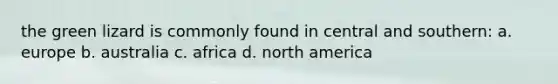 the green lizard is commonly found in central and southern: a. europe b. australia c. africa d. north america