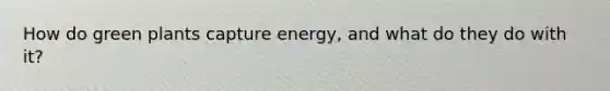 How do green plants capture energy, and what do they do with it?