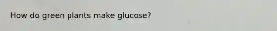 How do green plants make glucose?