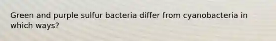 Green and purple sulfur bacteria differ from cyanobacteria in which ways?