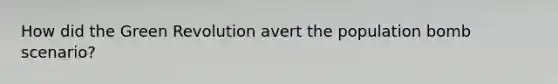 How did the Green Revolution avert the population bomb scenario?
