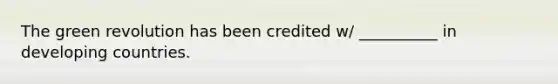 The green revolution has been credited w/ __________ in developing countries.
