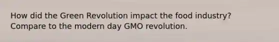 How did the Green Revolution impact the food industry? Compare to the modern day GMO revolution.