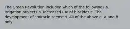 The Green Revolution included which of the following? a. Irrigation projects b. Increased use of biocides c. The development of "miracle seeds" d. All of the above e. A and B only