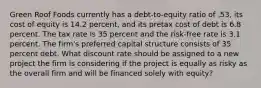 Green Roof Foods currently has a debt-to-equity ratio of .53, its cost of equity is 14.2 percent, and its pretax cost of debt is 6.8 percent. The tax rate is 35 percent and the risk-free rate is 3.1 percent. The firm's preferred capital structure consists of 35 percent debt. What discount rate should be assigned to a new project the firm is considering if the project is equally as risky as the overall firm and will be financed solely with equity?