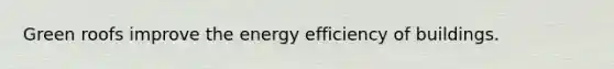 Green roofs improve the energy efficiency of buildings.