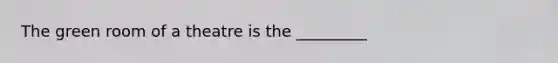The green room of a theatre is the _________