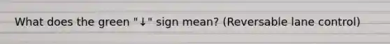 What does the green "↓" sign mean? (Reversable lane control)