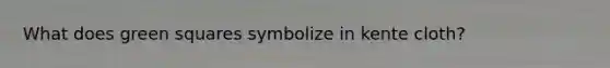 What does green squares symbolize in kente cloth?