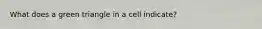 What does a green triangle in a cell indicate?