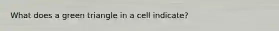 What does a green triangle in a cell indicate?