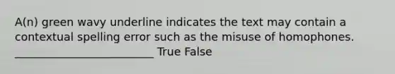 A(n) green wavy underline indicates the text may contain a contextual spelling error such as the misuse of homophones. _________________________ True False